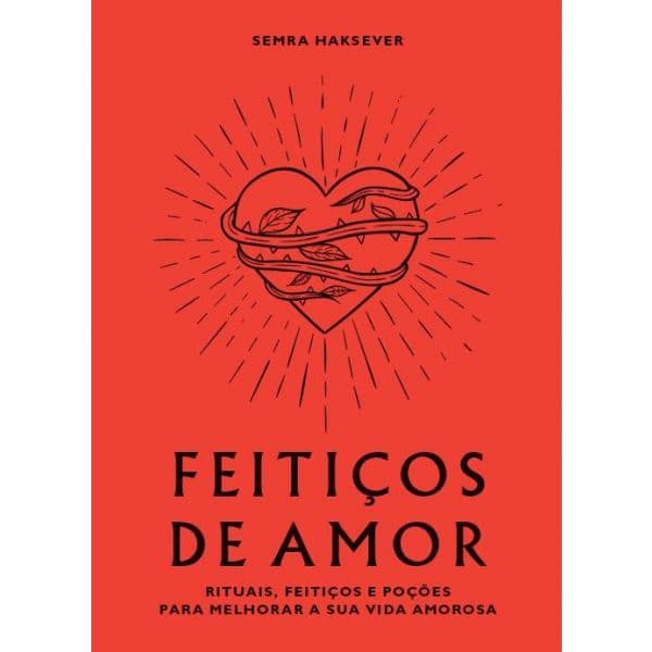 Feitiços de Amor: Rituais, Feitiços e Poções para Melhorar a Sua Vida Amorosa
