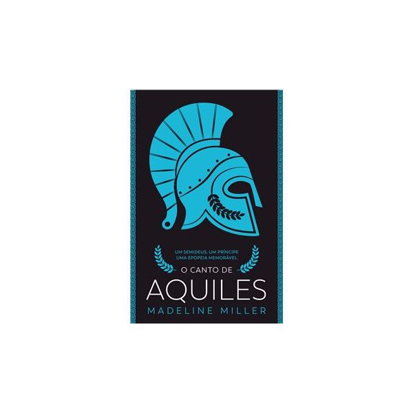 O Canto de Aquiles - Um Semideus, Um Príncipe, Uma Epopeia Memorável